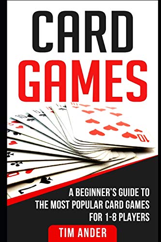 Card Games: A Beginnerâ€™s Guide to The Most Popular Card Games for 1-8 Players
