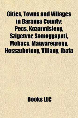 Cities, Towns and Villages in Baranya County: Pecs, Kozarmisleny, Szigetvar, Somogyapati, Mohacs, Magyaregregy, Hosszuheteny, Villany, Ibafa
