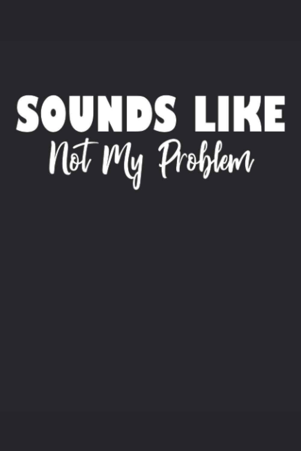 Sounds Like Not My Problem Journal Notebook