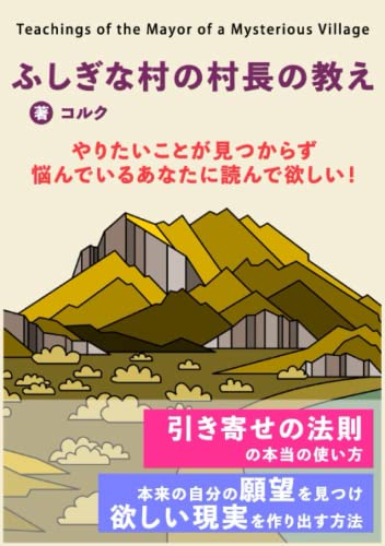 ふしぎな村の村長の教え: やりたい事が見つからず悩んでいるあなたに読んでほしい！　引き寄せの法則の本当の使い方　本来の自分の願望を見つけ欲しい現実を作り出す方法