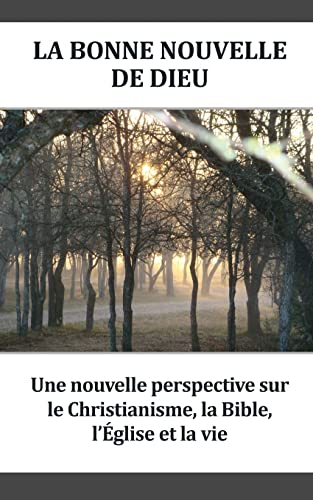 La Bonne Nouvelle De Dieu: Une nouvelle perspective sur le Christianisme, la Bible, l’Église et la vie (French Edition)