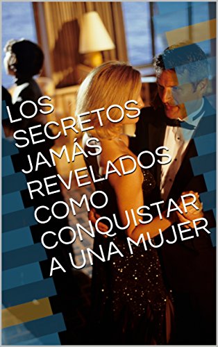 LOS SECRETOS JAMÁS REVELADOS COMO CONQUISTAR A UNA MUJER LOS SECRETOS JAMÁS REVELADOS COMO CONQUISTAR A UNA MUJER