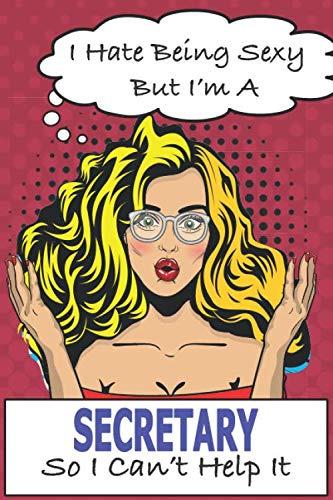 I Hate Being Sexy But I'm A Secretary So I Can't Help It: Secretary Notebook: Funny Secretary Gifts For Women