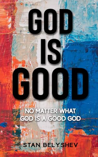 God Is...Good: No Matter What God Is A Good God