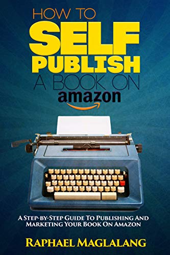How To Self-Publish A Book On Amazon : A Step-By-Step Guide To ...