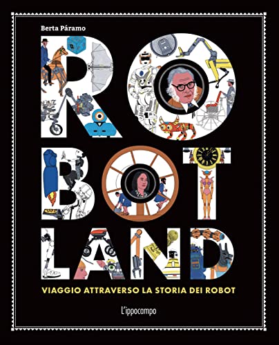 Robotland. Viaggio Attraverso La Storia Dei Robot