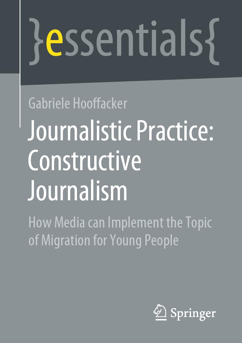Journalistic Practice: Constructive Journalism: How Media can Implement the Topic of Migration for Young People (Springer essentials)