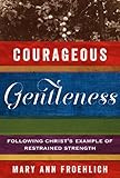 Courageous Gentleness: Following Christs Example of Restrained Strength