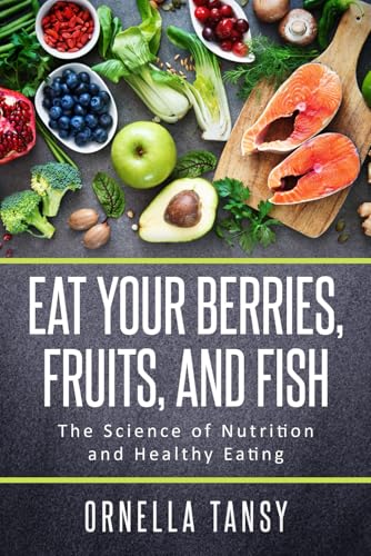 Eat Your Berries, Fruits, and Fish: The Science of Nutrition and Healthy Eating (Lighten up for a Healthy and Well-Balanced Lifestyle)