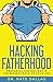 Hacking Fatherhood: Preparing For Success In The Biggest Role of Your Life