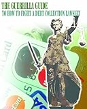 The Guerrilla Guide to How To Fight A Debt Collection Lawsuit (The Guerrilla Guides to the Law)