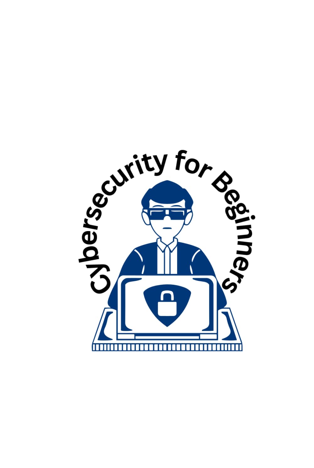 Cybersecurity for Beginners: The Beginner’s Blueprint for Modern Cyber Protection in a High-Tech Era