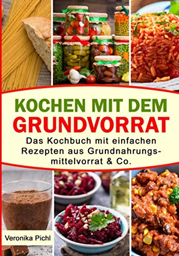 Kochen mit dem Grundvorrat: Das Kochbuch mit einfachen Rezepten aus Grundnahrungsmittelvorrat & Co.., 6.99