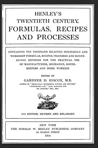 HENLEY'S TWENTIETH CENTURY FORMULAS, RECIPES AND PROCESSES: CONTAINING TEN THOUSAND SELECTED HOUSEHOLD AND WORKSHOP FORMULAS, RECIPES, PROCESSES AND ... MECHANICS, HOUSEKEEPERS AND HOME WORKERS