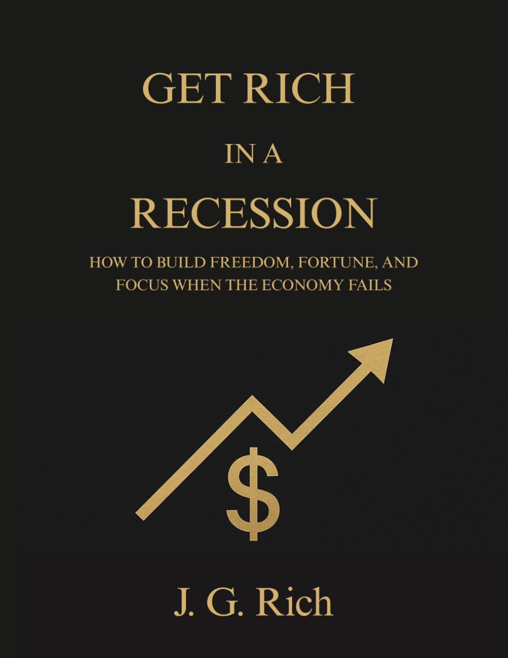 Get Rich in a Recession: How to build freedom, fortune, and focus when the economy fails (Wealth in A Recession)