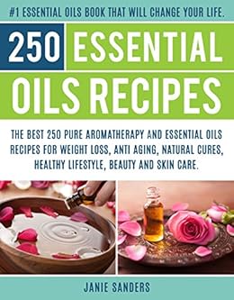 Essential Oils Recipes The Top 250 Pure Aromatherapy And Essential Oils Recipes For Weight Loss Anti Aging Natural Cures Beauty And Natural Skin Care Book Reference Guide For Essential Oils 3
