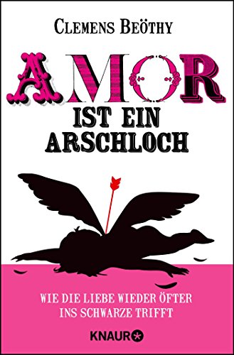 Amor ist ein Arschloch: Wie die Liebe wieder öfter ins Schwarze trifft Amor ist ein Arschloch: Wie die Liebe wieder öfter ins Schwarze trifft