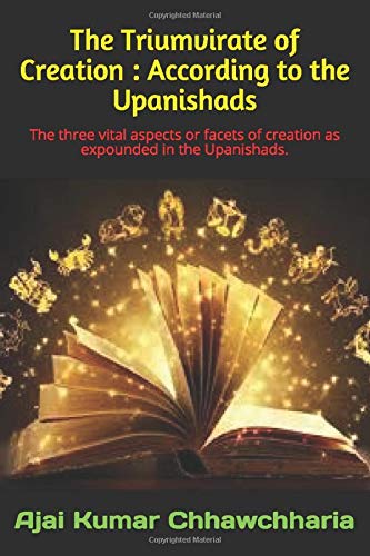 The Triumvirate of Creation: According to the Upanishads: The three vital aspects or facets of creation as expounded in the Upanishads.