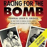 Racing for the Bomb: The True Story of General Leslie R. Groves, the Man Behind the Birth of the Atomic Age
