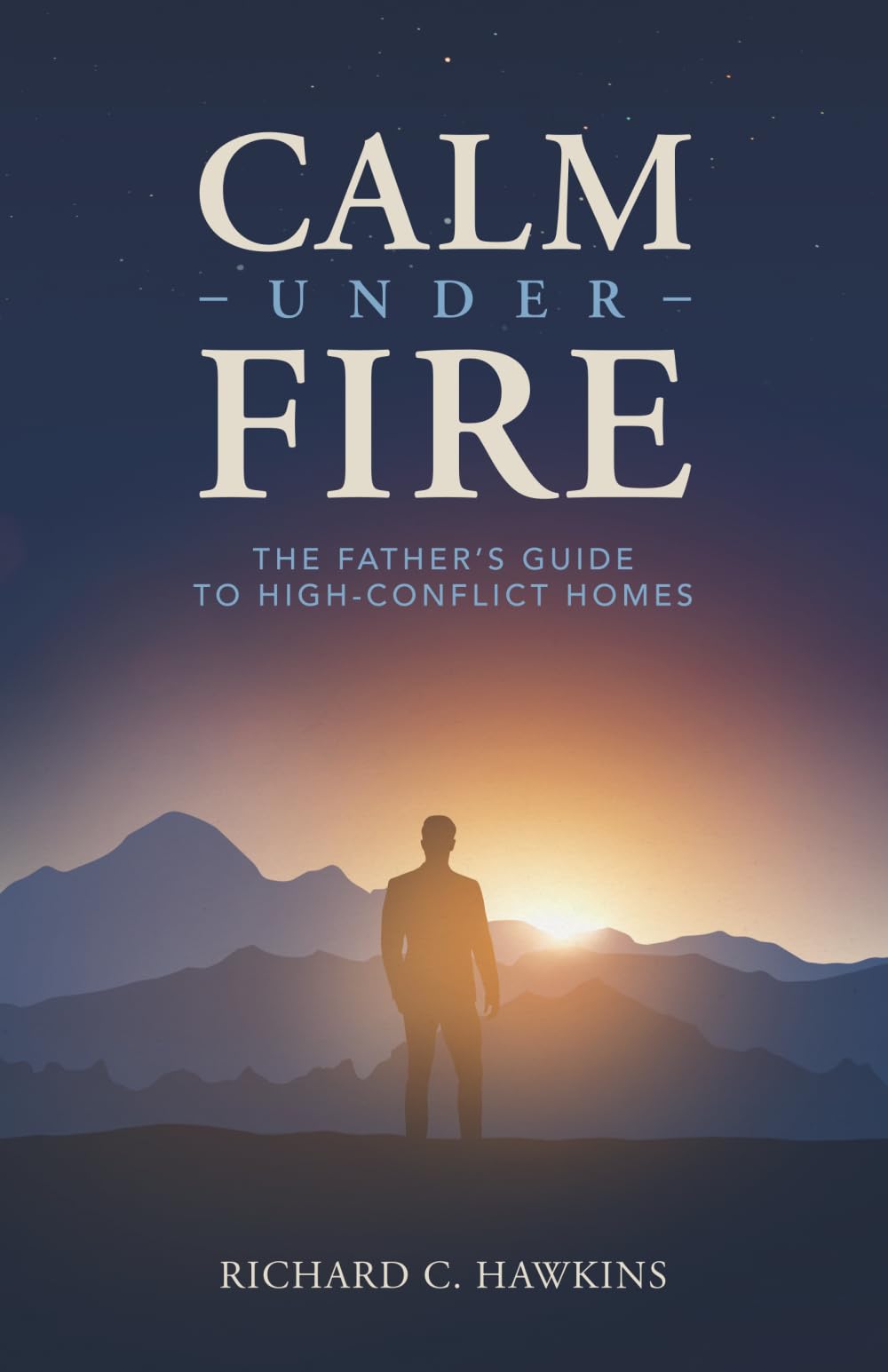 CALM UNDER FIRE: The Father's Guide to High-Conflict Homes (The Calm & Steady Series)
