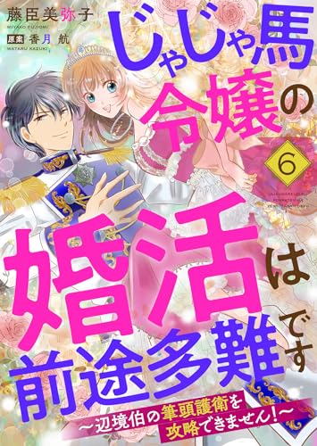 じゃじゃ馬令嬢の婚活は前途多難です～辺境伯の筆頭護衛を攻略できません！～６ (ゆめこみ)