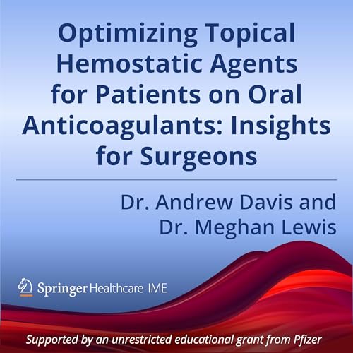 Episode 3: Optimizing Topical Hemostatic Agents for Patients on Oral Anticoagulants &ndash; Insights for Surgeons