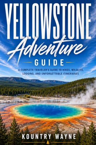 Yellowstone Adventure Guide: A Complete Traveler’s Guide to Hikes, Wildlife, Lodging, and Unforgettable Itineraries