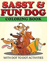 Sassy & Fun Dog Coloring Book: With Dot to Dot Activities 1516837797 Book Cover
