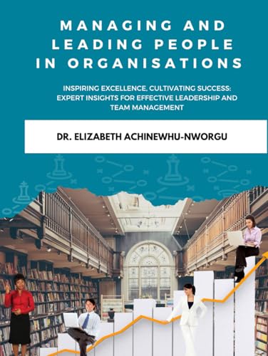 MANAGING AND LEADING PEOPLE IN AN ORGANISATIONS: INSPIRING EXCELLENCE, CULTIVATING SUCCESS: EXPERTS INSIGHTS FOR EFFECTIVE LEADERSHIP AND MANAGMENT OF TEAM