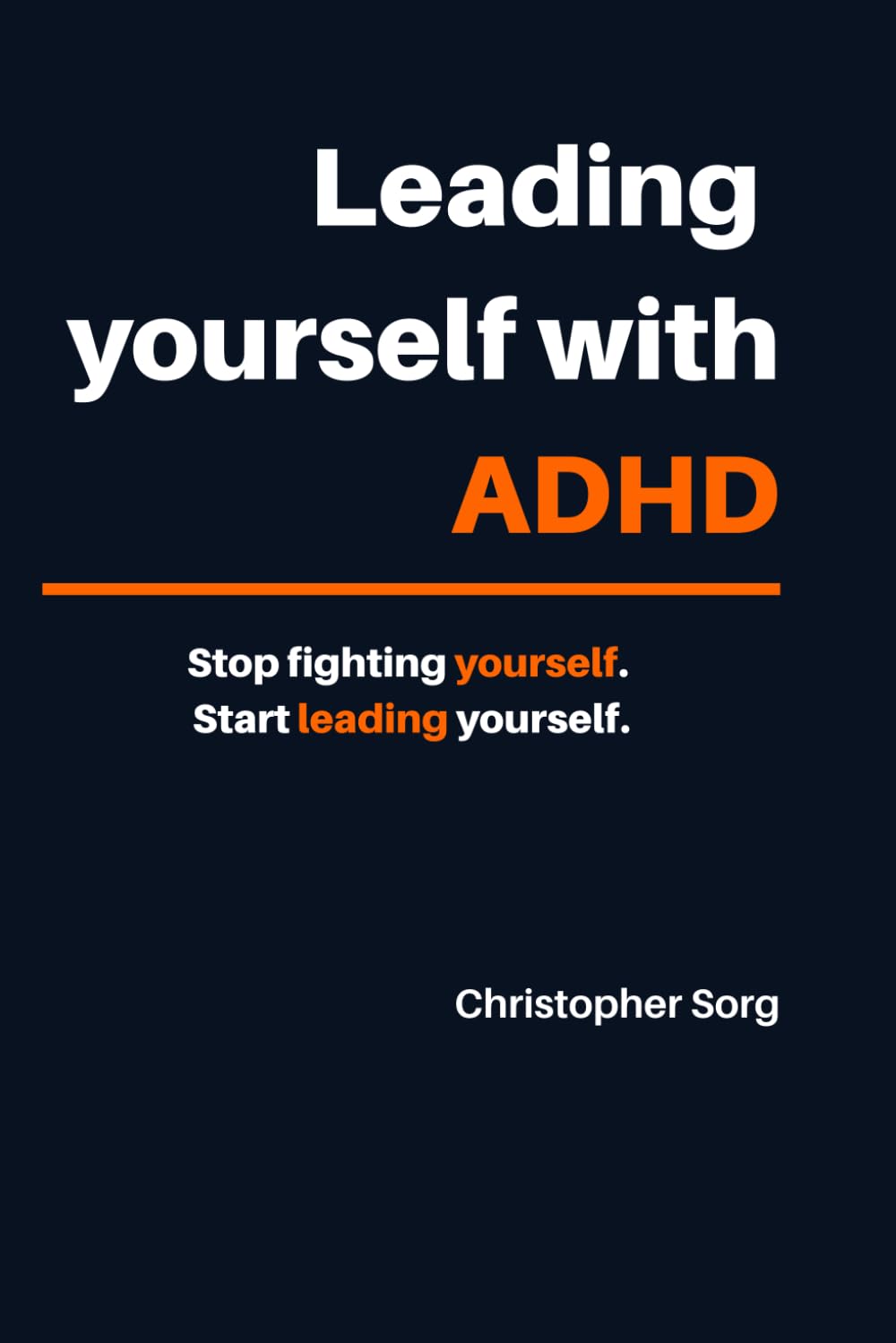 Leading yourself with ADHD: Stop fighting yourself, start leading yourself.