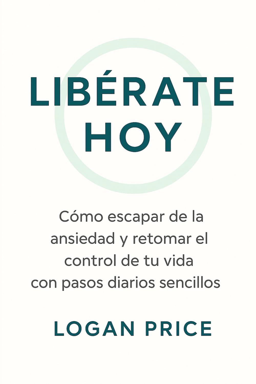 Liberate Hoy: Cómo escapar de la ansiedad y retomar el control de tu vida con pasos diarios sencillos