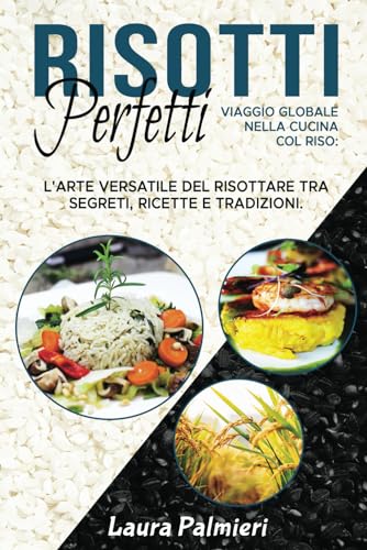 Risotti Perfetti: Viaggio Globale nella Cucina col Riso: L'Arte Versatile del Risottare tra Segreti, Ricette e Tradizioni.: 1