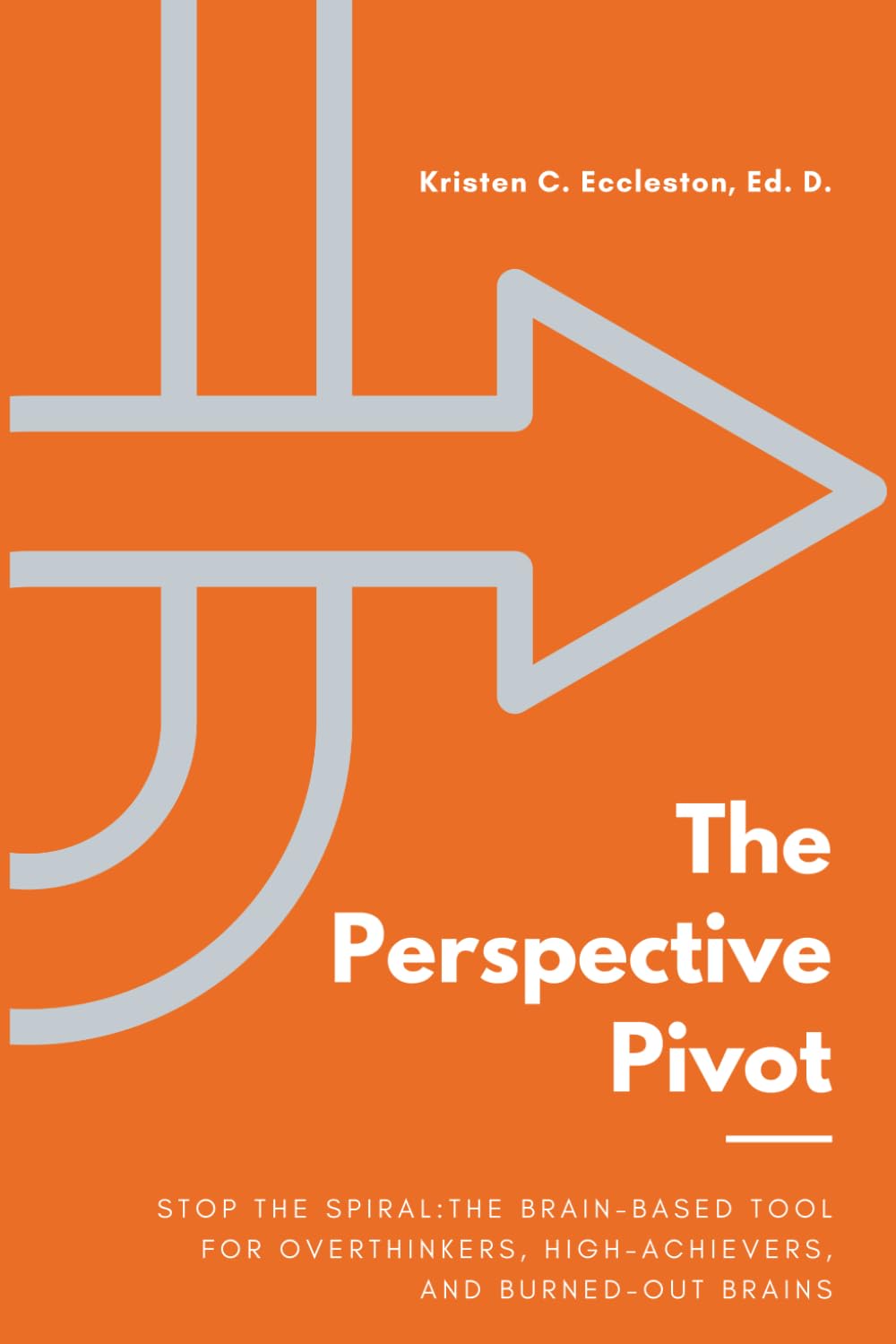 The Perspective Pivot: Stop the Spiral:The Brain Based Tool for Overthinkers, High-Achievers, and Burned-Out Brains