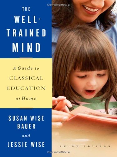 The Well-Trained Mind: A Guide to Classical Education at Home (Third Edition) by Susan Wise Bauer, Jessie Wise (May 4, 2009) Hardcover