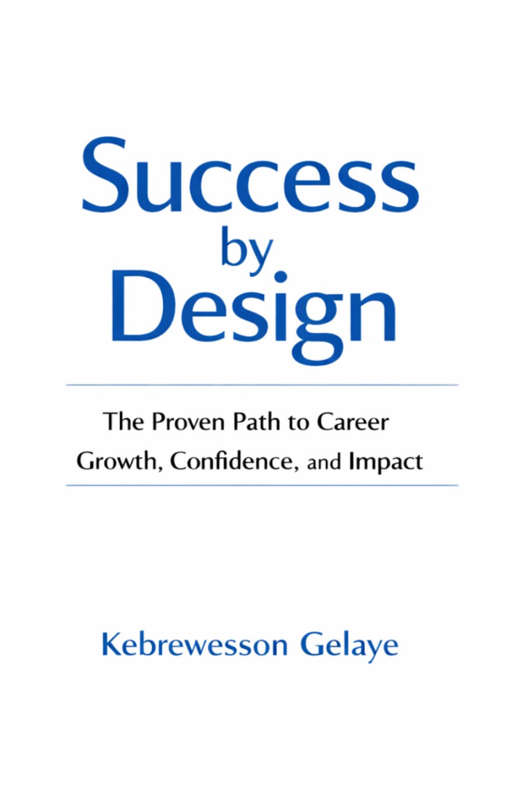 Success by Design: The Proven Path to Career Growth, Confidence, and Impact