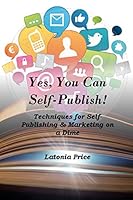 Yes, You Can Self-Publish!: Techniques for Self-Publishing & Marketing on a Dime! 1517264154 Book Cover