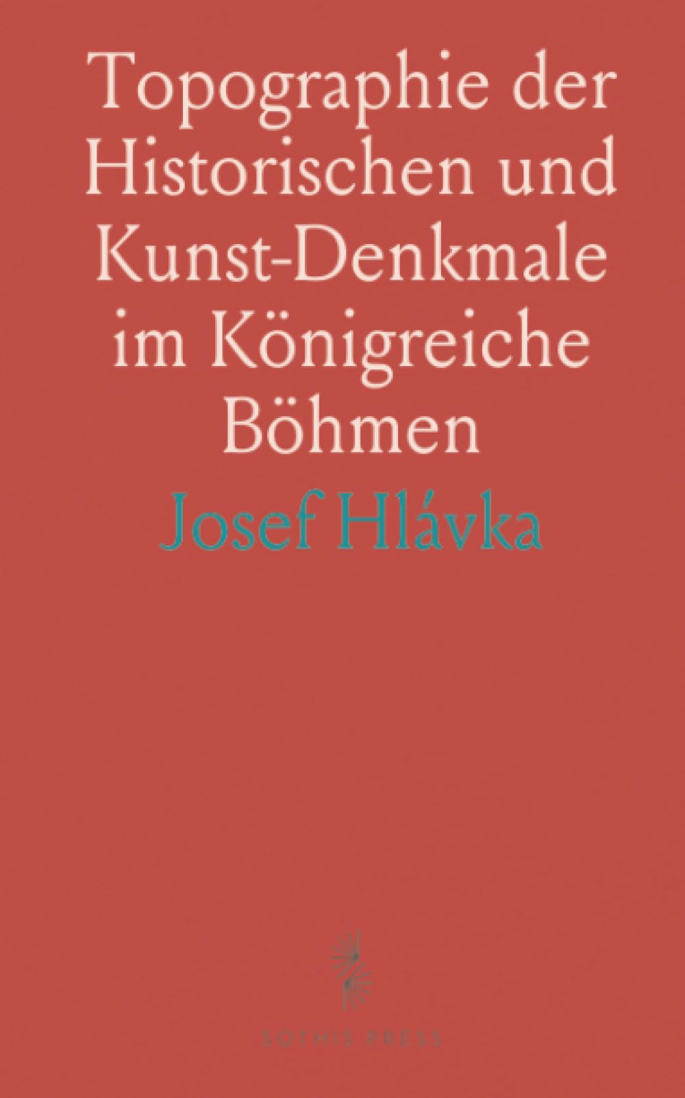 Topographie der Historischen und Kunst-Denkmale im Königreiche Böhmen: Von der Urzeit bis zum Anfange des XIX Jahrhundertes