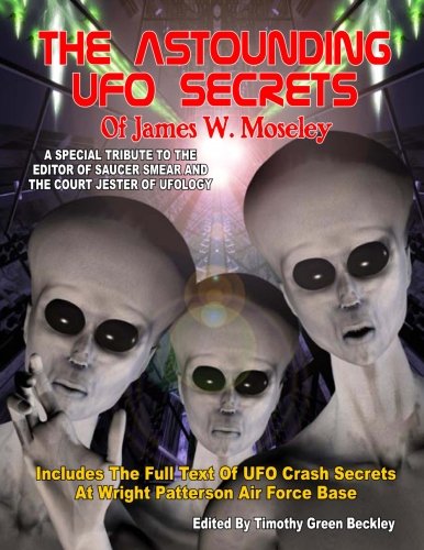 The Astounding UFO Secrets Of James W. Moseley: Includes The Full Text Of UFO Crash Secrets At Wright Patterson Air Force Base