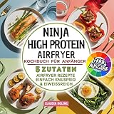 Ninja High Protein Airfryer Kochbuch für Anfänger: 5 Zutaten Airfryer Rezepte – einfach, knusprig & eiweißreich. Mit Fleisch, Fisch, vegetarisch & süß | in Farbdruck