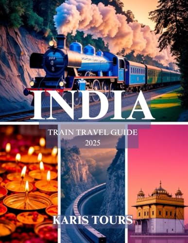 INDIA TRAIN TRAVEL GUIDE 2025: Discover Scenic Journeys, Hidden Gems, Local Cuisine, Cultural Highlights, and Budget Tips for an Unforgettable Rail Adventure