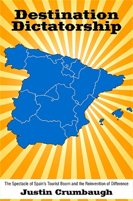 Destination Dictatorship: The Spectacle of Spain's Tourist Boom and the Reinvention of Difference (SUNY series in Latin American and Iberian Thought and Culture)