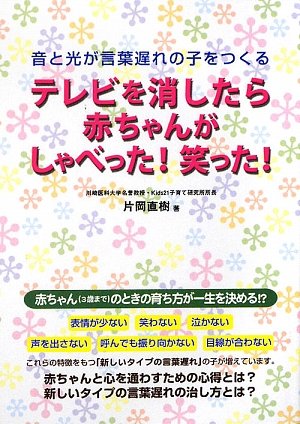 テレビを消したら赤ちゃんがしゃべった 笑った 音と光が言葉遅れの子をつくる 片岡 直樹 本 通販 Amazon