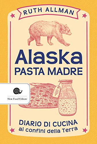 Alaska - pasta madre: Diario di cucina ai confini della Terra