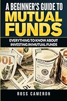 A Beginner's Guide to Mutual Fund: Everything to Know to Start Investing in Mutual Funds 1519260113 Book Cover