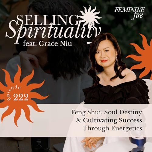 Selling Spirituality: Feng Shui, Soul Destiny & Cultivating Success Through Energetics with Grace Niu