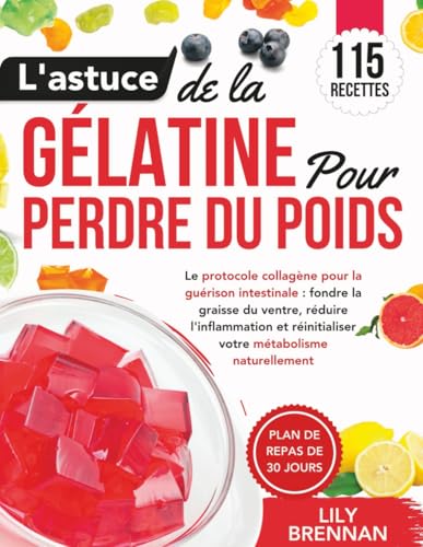 L'astuce de la Gélatine pour Perdre du Poids: Le protocole collagène pour la guérison intestinale : fondre la graisse du ventre, réduire l'inflammation et réinitialiser votre métabolisme naturellement