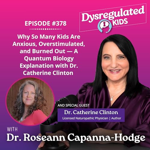 Why So Many Kids Are Anxious, Overstimulated, and Burned Out &mdash; A Quantum Biology Explanation with Dr. Catherine Clinton | Emotional Dysregulation | E378