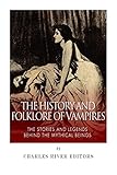 The History and Folklore of Vampires: The Stories and Legends Behind the Mythical Beings