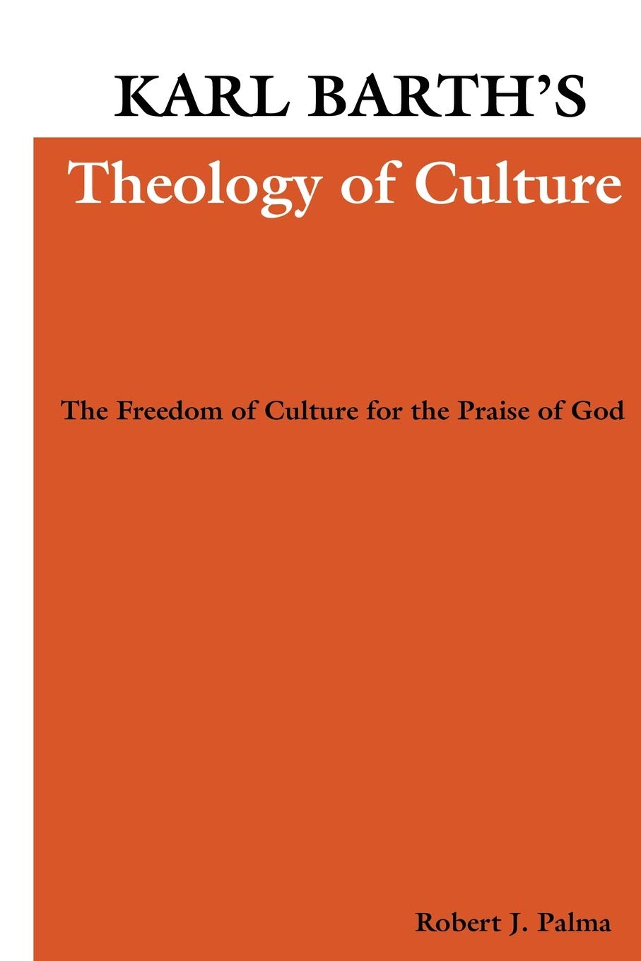 Karl Barth's Theology of Culture: The Freedom of Culture for the Praise of God: 2 (Pittsburgh Theological Monographs-New)