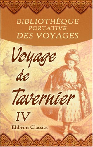 Bibliothèque portative des voyages: Traduite de l'anglais par MM. Henry et Breton. Tome 46: Voyage de Tavernier. Tome 4 (French Edition)